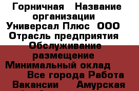 Горничная › Название организации ­ Универсал Плюс, ООО › Отрасль предприятия ­ Обслуживание, размещение › Минимальный оклад ­ 25 000 - Все города Работа » Вакансии   . Амурская обл.,Архаринский р-н